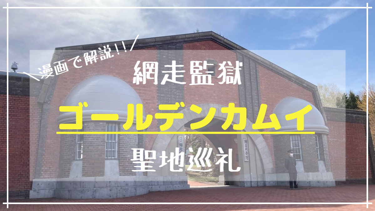 網走監獄 ゴールデンカムイ聖地巡礼 漫画で解説 ファンのための網走監獄観光 0から始めるひとり旅